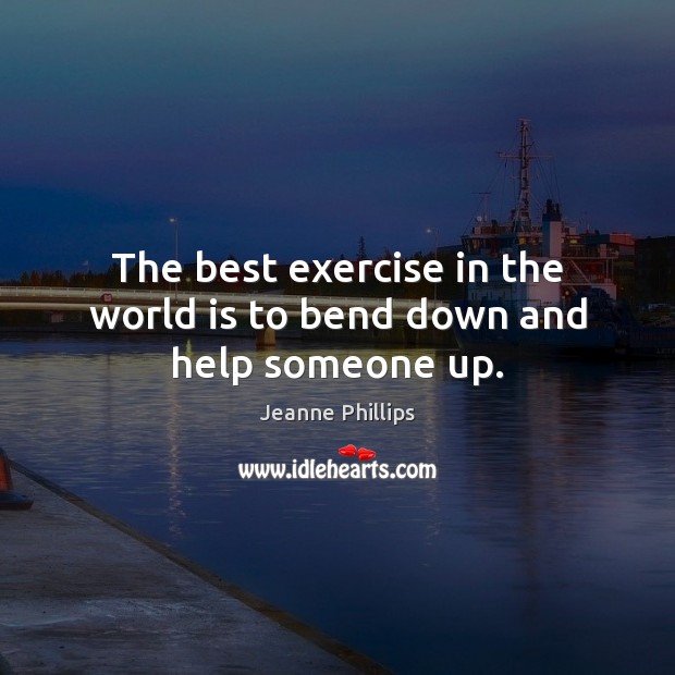 The best exercise in the world is to bend down and help someone up. World Quotes Image