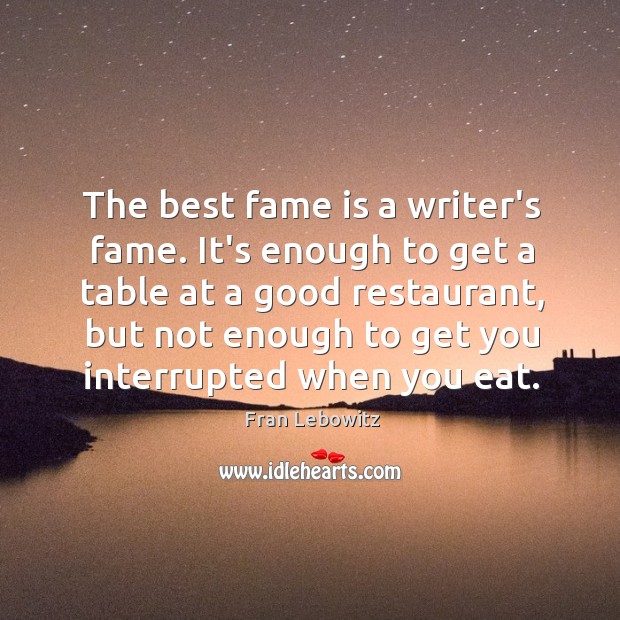 The best fame is a writer’s fame. It’s enough to get a Fran Lebowitz Picture Quote
