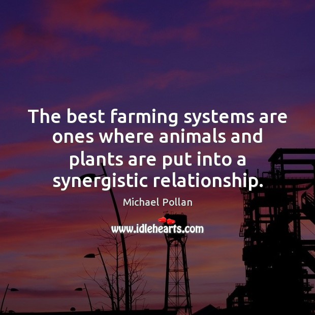 The best farming systems are ones where animals and plants are put Michael Pollan Picture Quote