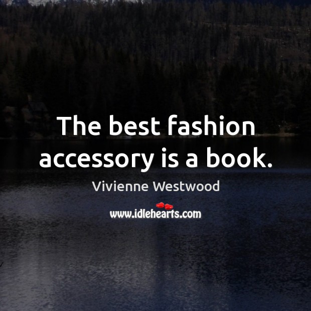The best fashion accessory is a book. Vivienne Westwood Picture Quote