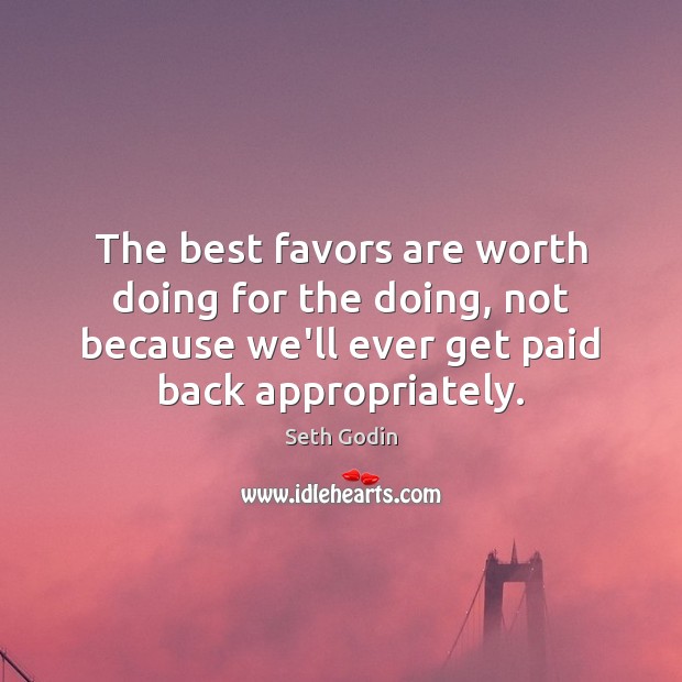 The best favors are worth doing for the doing, not because we’ll Seth Godin Picture Quote