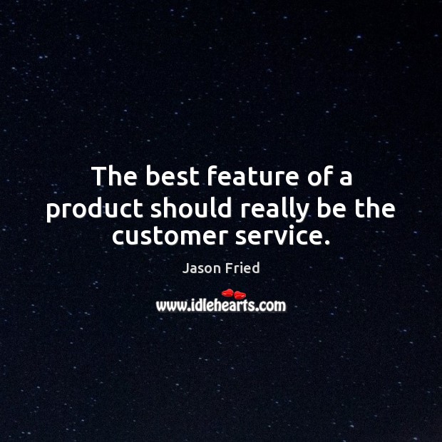 The best feature of a product should really be the customer service. Jason Fried Picture Quote