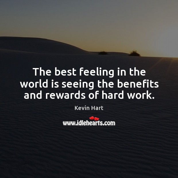 The best feeling in the world is seeing the benefits and rewards of hard work. Kevin Hart Picture Quote