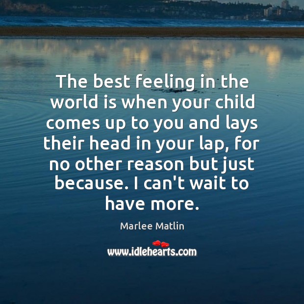 The best feeling in the world is when your child comes up Marlee Matlin Picture Quote