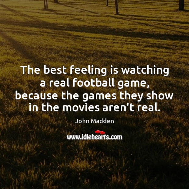 The best feeling is watching a real football game, because the games Football Quotes Image