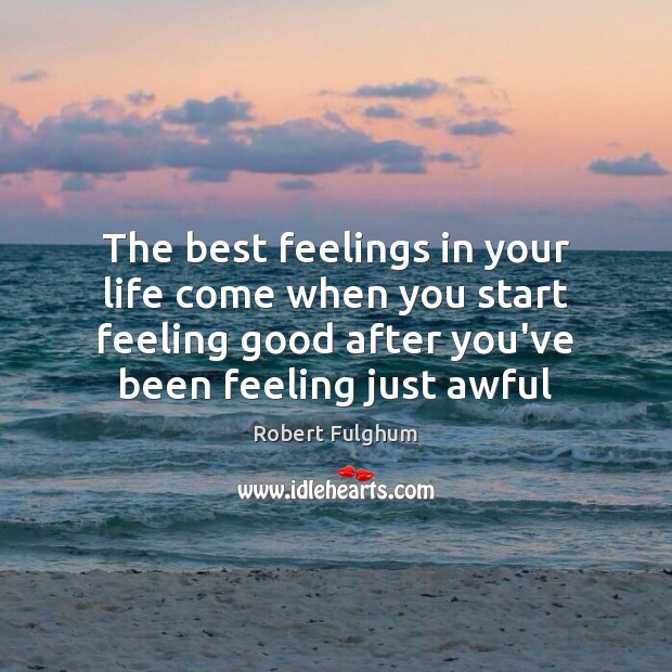 The best feelings in your life come when you start feeling good Robert Fulghum Picture Quote