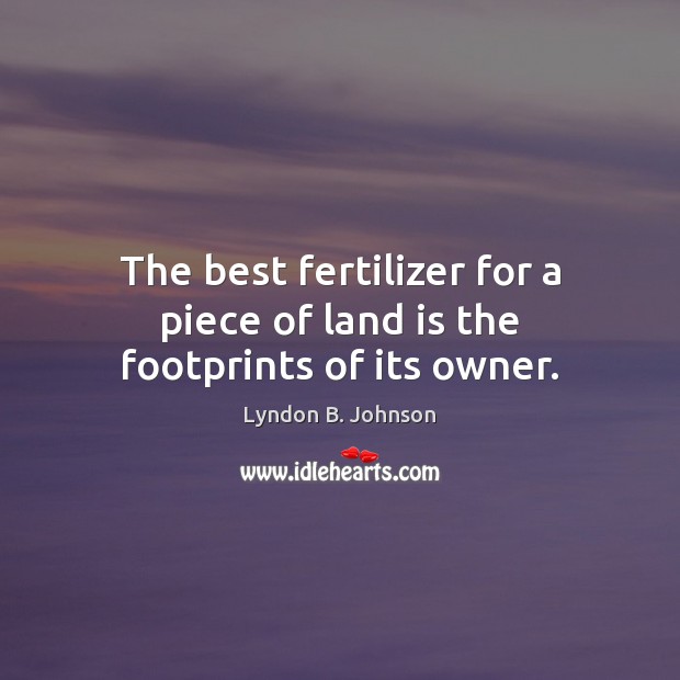 The best fertilizer for a piece of land is the footprints of its owner. Image