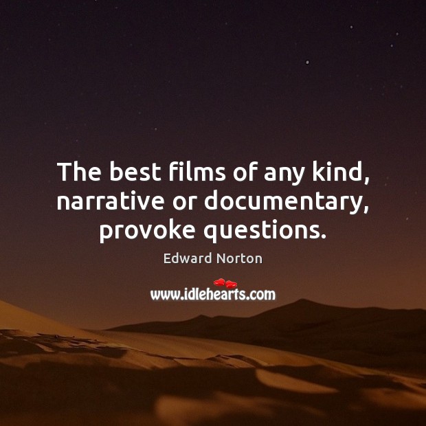 The best films of any kind, narrative or documentary, provoke questions. Edward Norton Picture Quote