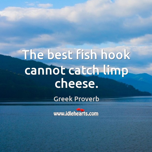 The best fish hook cannot catch limp cheese. Greek Proverbs Image