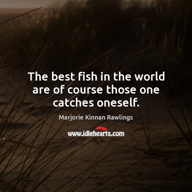 The best fish in the world are of course those one catches oneself. Marjorie Kinnan Rawlings Picture Quote
