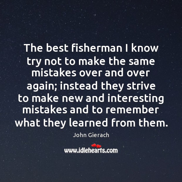 The best fisherman I know try not to make the same mistakes John Gierach Picture Quote