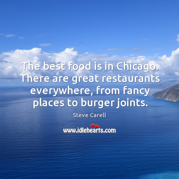 The best food is in Chicago. There are great restaurants everywhere, from Steve Carell Picture Quote