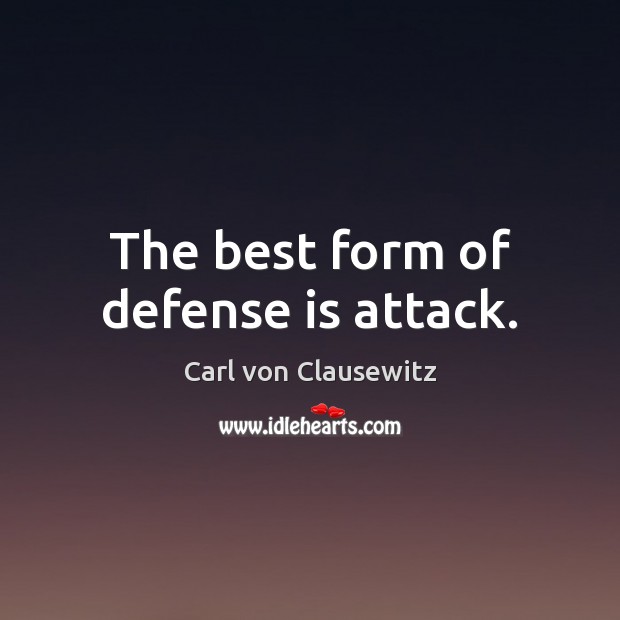 The best form of defense is attack. Carl von Clausewitz Picture Quote