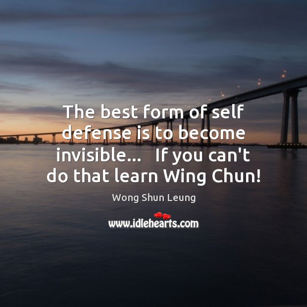 The best form of self defense is to become invisible…   If you Wong Shun Leung Picture Quote