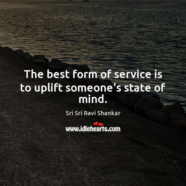 The best form of service is to uplift someone’s state of mind. Sri Sri Ravi Shankar Picture Quote