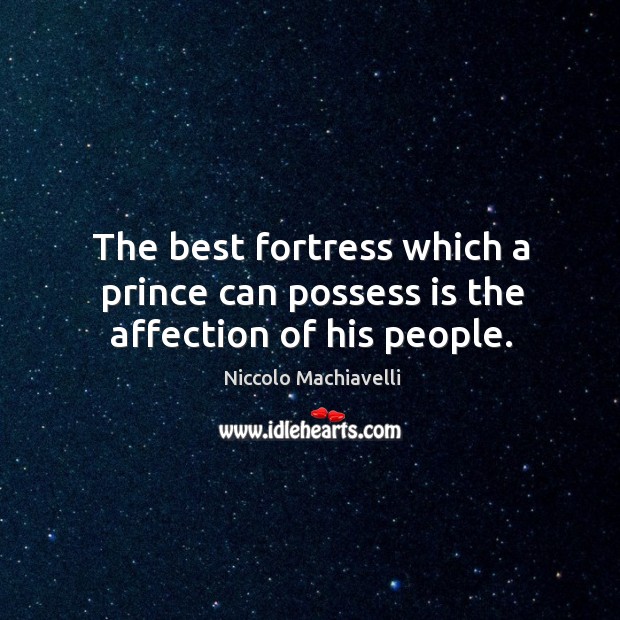 The best fortress which a prince can possess is the affection of his people. Niccolo Machiavelli Picture Quote