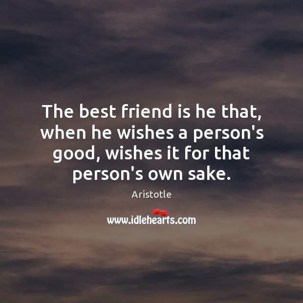 The best friend is he that, when he wishes a person’s good, Aristotle Picture Quote