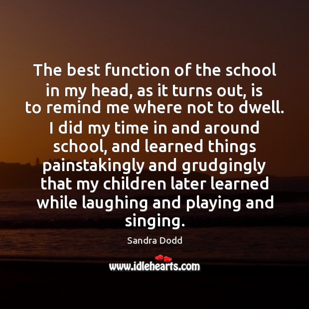 The best function of the school in my head, as it turns Sandra Dodd Picture Quote