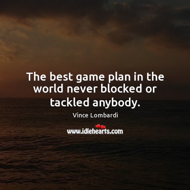 The best game plan in the world never blocked or tackled anybody. Vince Lombardi Picture Quote