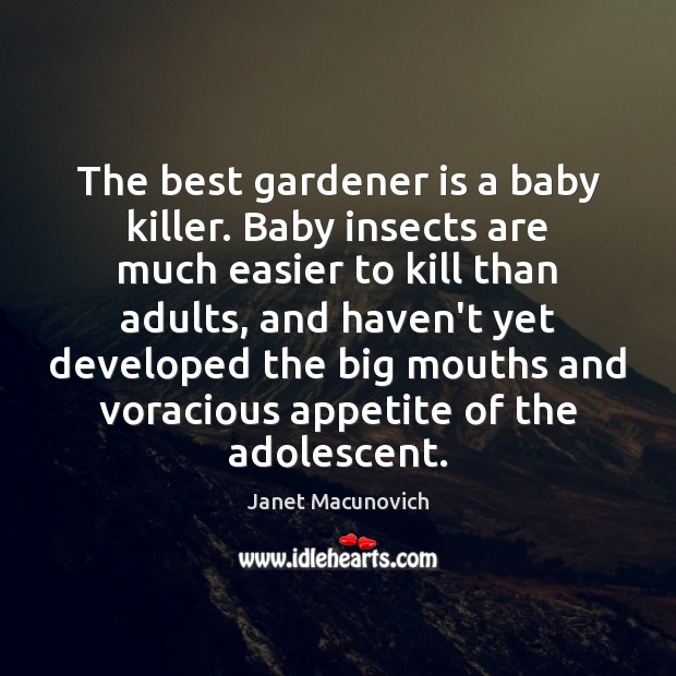 The best gardener is a baby killer. Baby insects are much easier Janet Macunovich Picture Quote