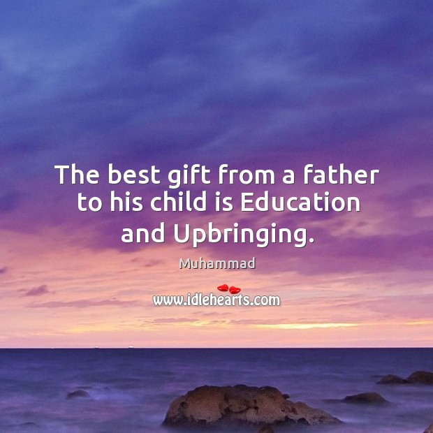 The best gift from a father to his child is Education and Upbringing. Muhammad Picture Quote
