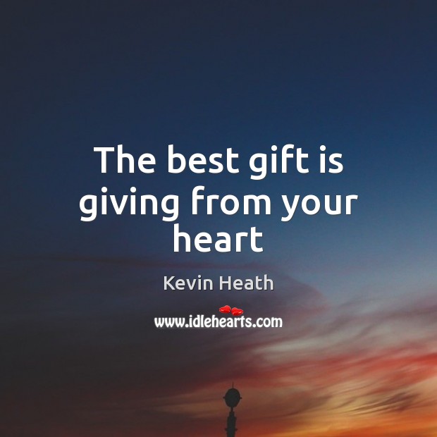 The best gift is giving from your heart Kevin Heath Picture Quote