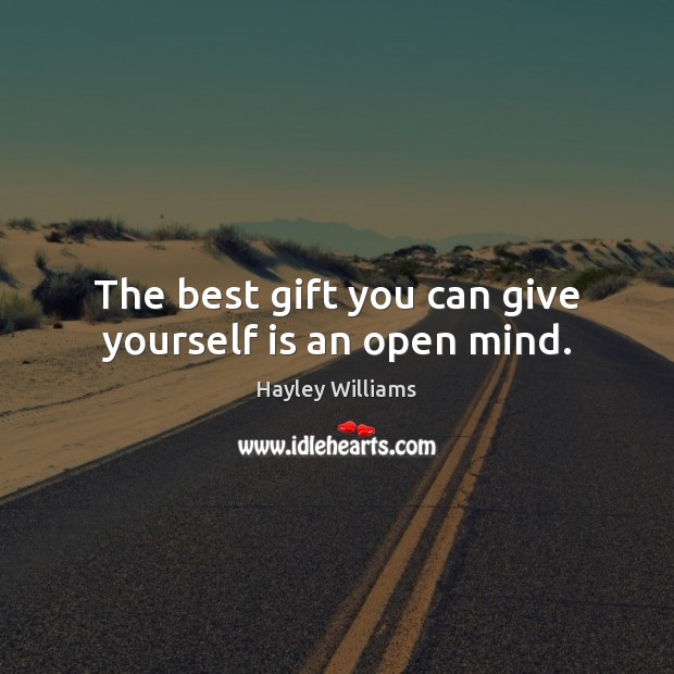 The best gift you can give yourself is an open mind. Hayley Williams Picture Quote