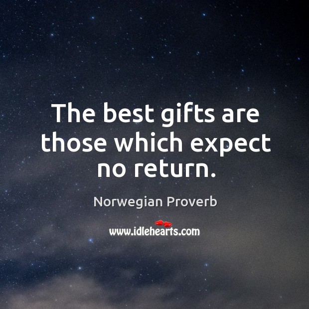 The best gifts are those which expect no return. Norwegian Proverbs Image