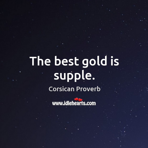 The best gold is supple. Corsican Proverbs Image