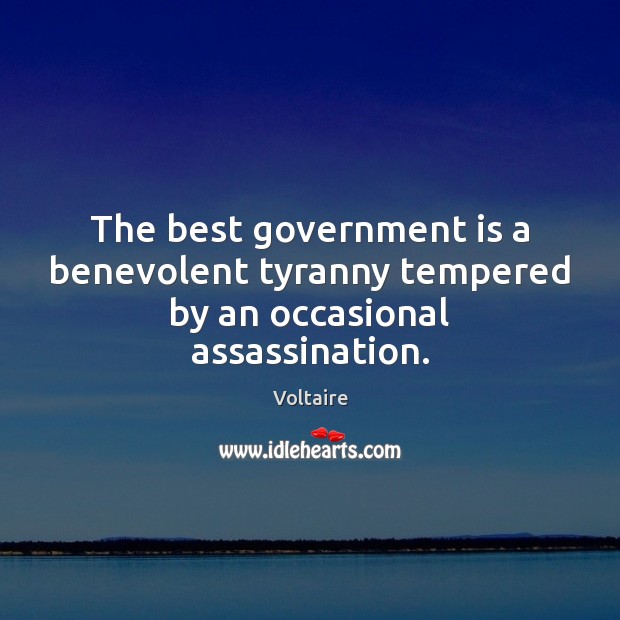 The best government is a benevolent tyranny tempered by an occasional assassination. Voltaire Picture Quote