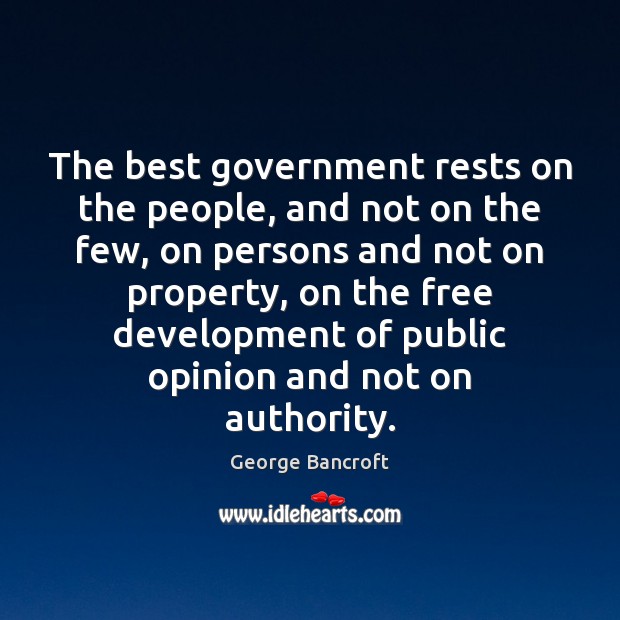 The best government rests on the people, and not on the few, George Bancroft Picture Quote