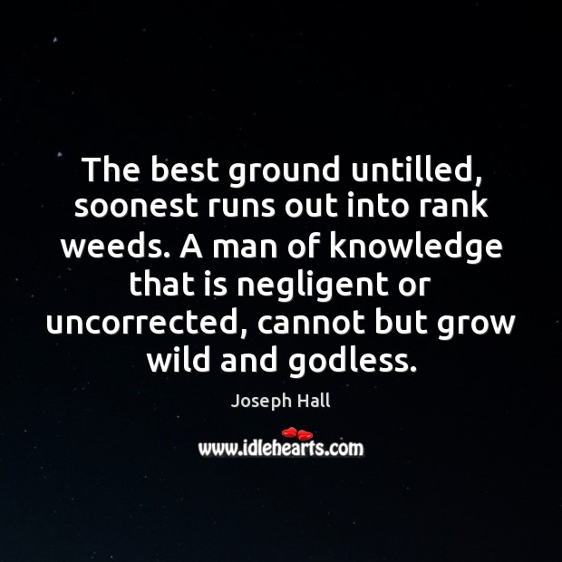 The best ground untilled, soonest runs out into rank weeds. A man Image