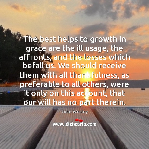 The best helps to growth in grace are the ill usage, the John Wesley Picture Quote