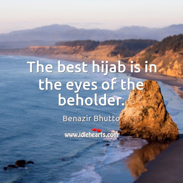 The best hijab is in the eyes of the beholder. Benazir Bhutto Picture Quote