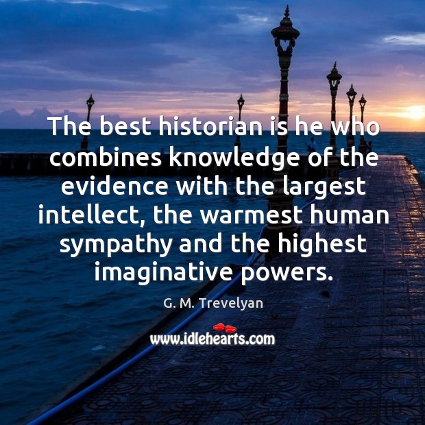 The best historian is he who combines knowledge of the evidence with G. M. Trevelyan Picture Quote