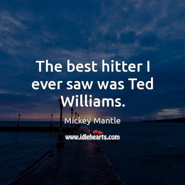 The best hitter I ever saw was Ted Williams. Mickey Mantle Picture Quote
