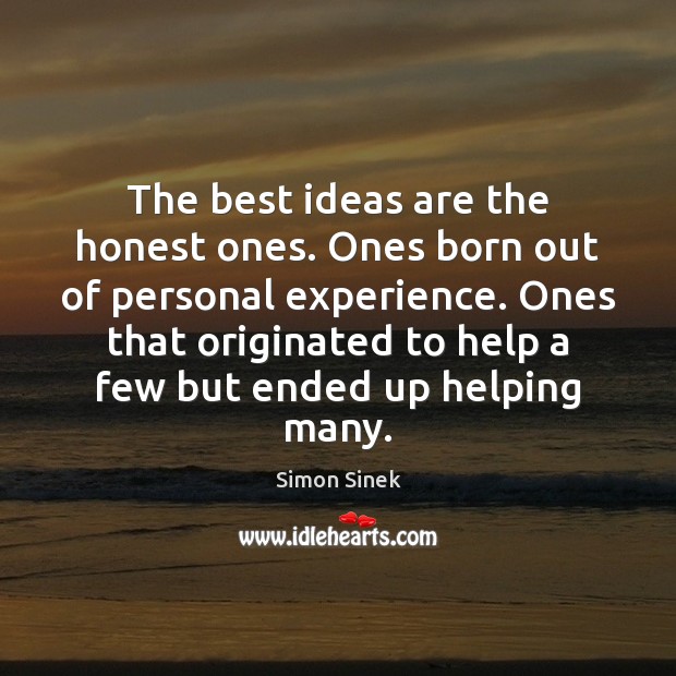 The best ideas are the honest ones. Ones born out of personal Image