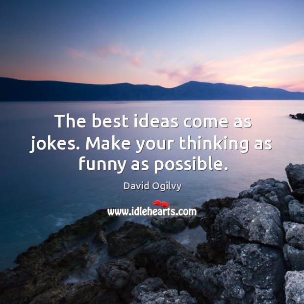 The best ideas come as jokes. Make your thinking as funny as possible. David Ogilvy Picture Quote