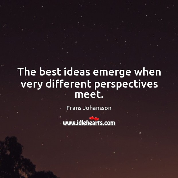 The best ideas emerge when very different perspectives meet. Frans Johansson Picture Quote