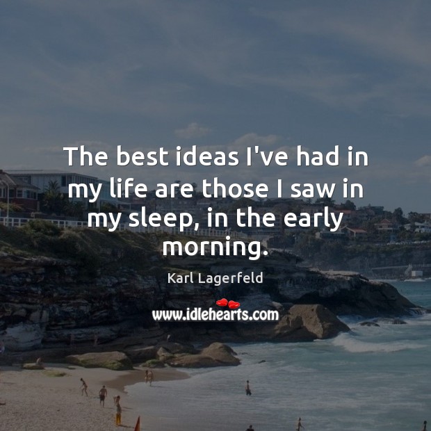 The best ideas I’ve had in my life are those I saw in my sleep, in the early morning. Karl Lagerfeld Picture Quote