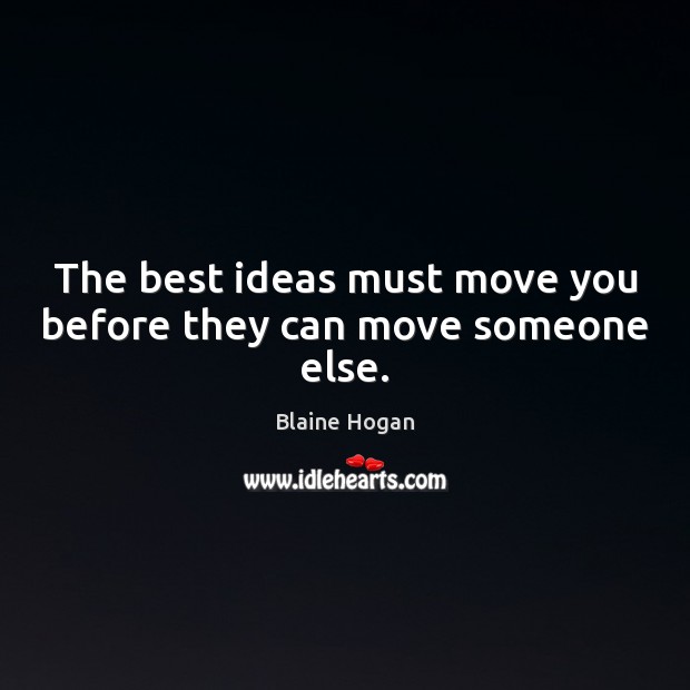 The best ideas must move you before they can move someone else. Blaine Hogan Picture Quote