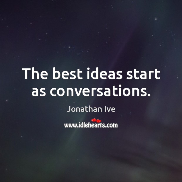 The best ideas start as conversations. Jonathan Ive Picture Quote