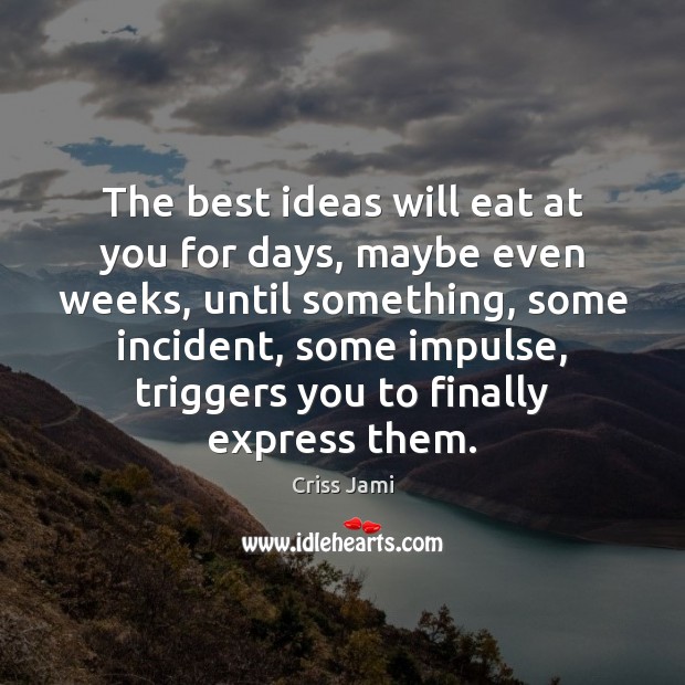 The best ideas will eat at you for days, maybe even weeks, Criss Jami Picture Quote