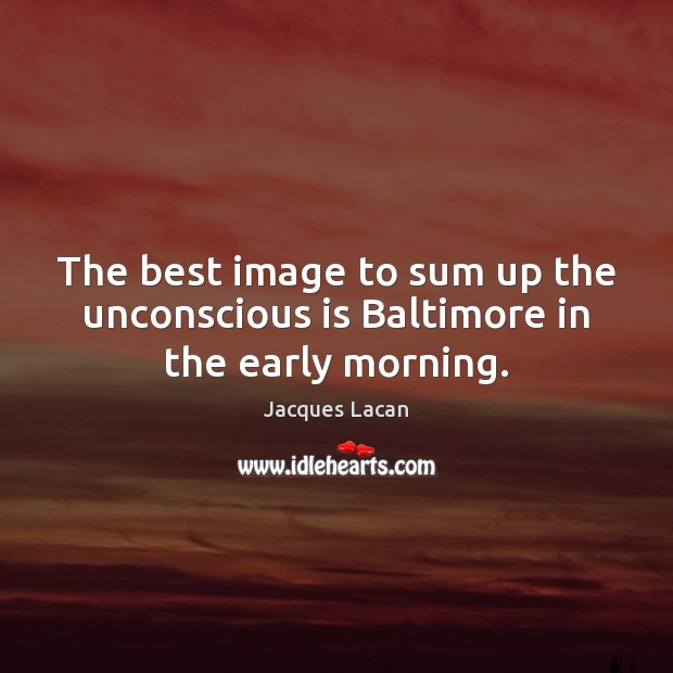 The best image to sum up the unconscious is Baltimore in the early morning. Jacques Lacan Picture Quote
