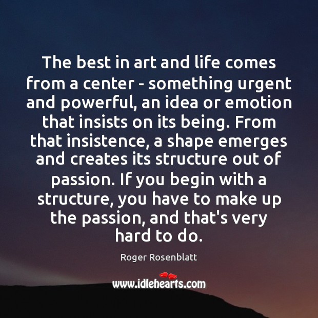 The best in art and life comes from a center – something Roger Rosenblatt Picture Quote