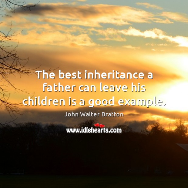The best inheritance a father can leave his children is a good example. Image