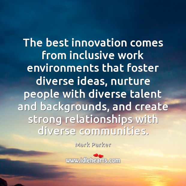 The best innovation comes from inclusive work environments that foster diverse ideas, 
