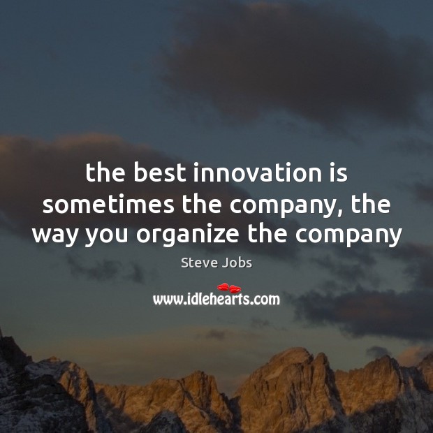 The best innovation is sometimes the company, the way you organize the company Steve Jobs Picture Quote