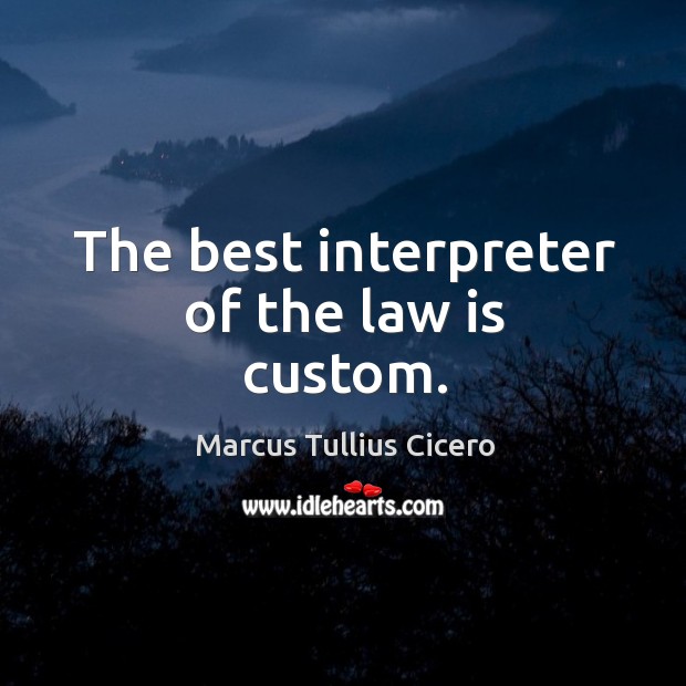 The best interpreter of the law is custom. Marcus Tullius Cicero Picture Quote