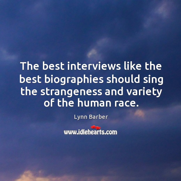 The best interviews like the best biographies should sing the strangeness and variety of the human race. Lynn Barber Picture Quote